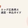 メガ・エッグ広島県エリア・速度・申込ガイド｜2026年5月最新