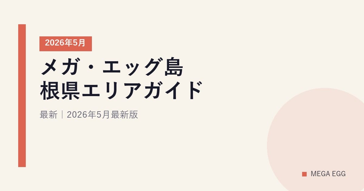 メガ・エッグ島根県エリアガイド｜2026年5月最新｜2026年5月最新版